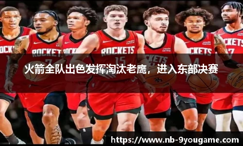 火箭全队出色发挥淘汰老鹰，进入东部决赛